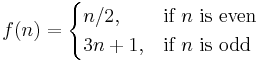 f(n) = 
\begin{cases} 
n/2,  & \mbox{if }n\mbox{ is even} \\
3n+1, & \mbox{if }n\mbox{ is odd} 
\end{cases}